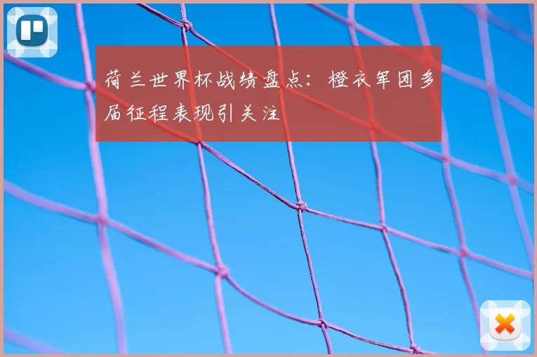 荷兰世界杯战绩盘点:橙衣军团多届征程表现引关注