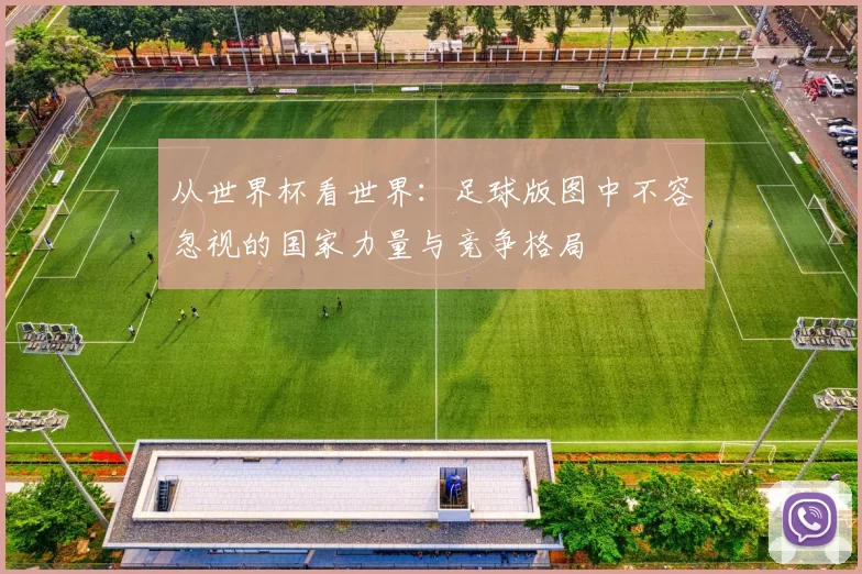 从世界杯看世界:足球版图中不容忽视的国家力量与竞争格局