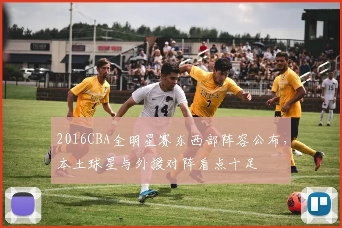 2016CBA全明星赛东西部阵容公布，本土球星与外援对阵看点十足