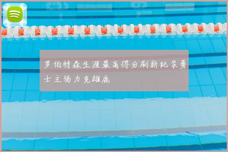 罗伯特森生涯最高得分刷新纪录勇士主场力克雄鹿