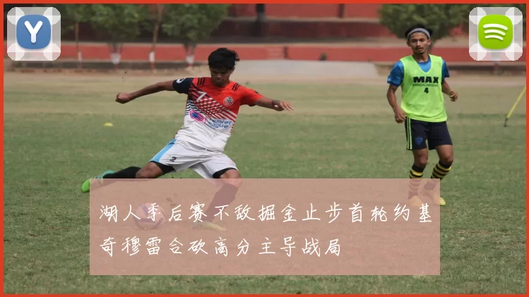 湖人季后赛不敌掘金止步首轮约基奇穆雷合砍高分主导战局