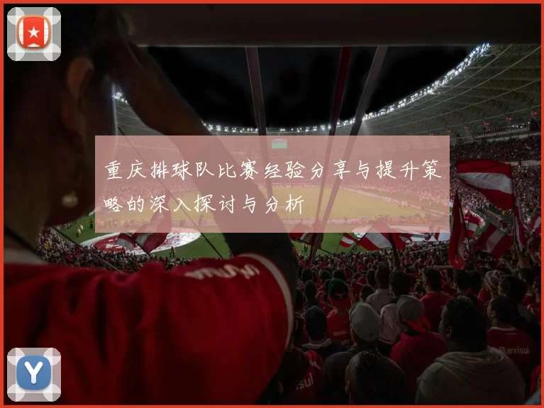 重庆排球队比赛经验分享与提升策略的深入探讨与分析