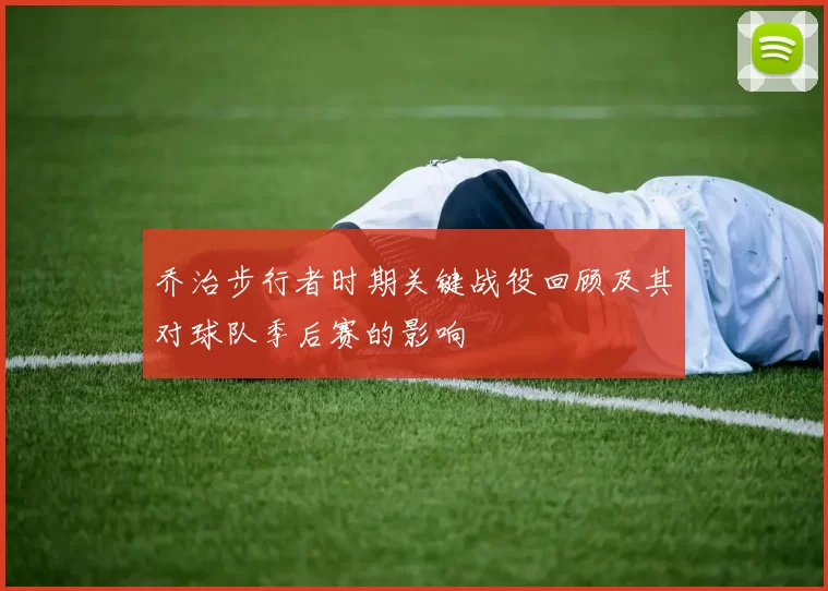 乔治步行者时期关键战役回顾及其对球队季后赛的影响