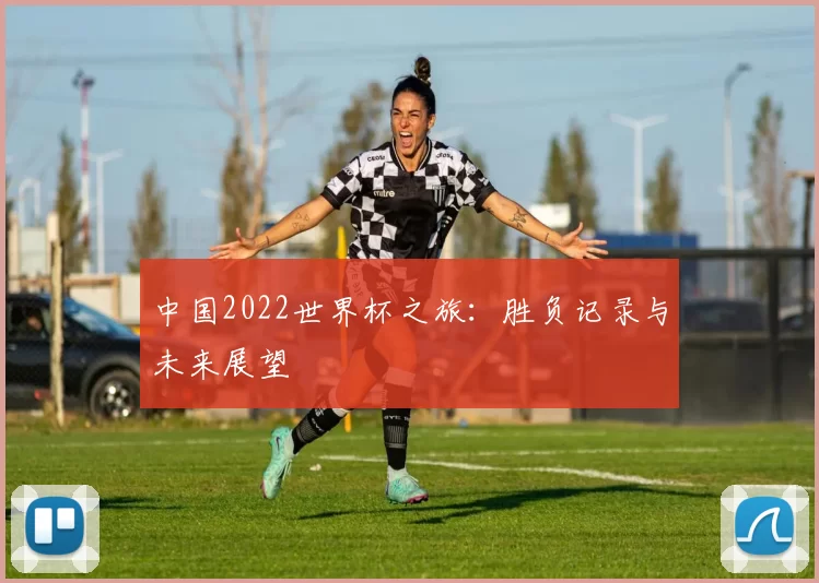 中国2022世界杯之旅:胜负记录与未来展望