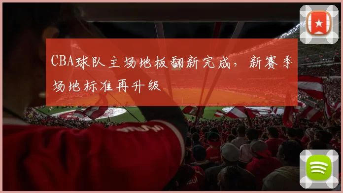 CBA球队主场地板翻新完成,新赛季场地标准再升级