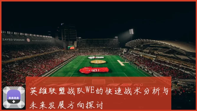 英雄联盟战队WE的快速战术分析与未来发展方向探讨