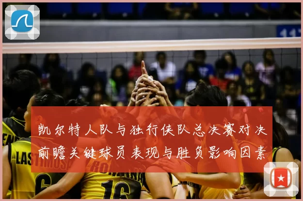 凯尔特人队与独行侠队总决赛对决前瞻关键球员表现与胜负影响因素分析