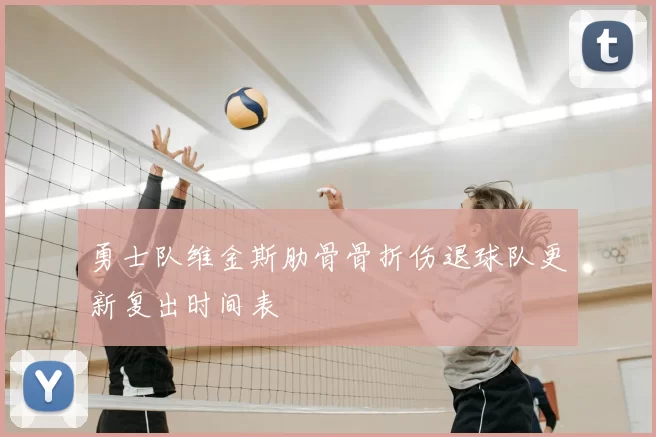 勇士队维金斯肋骨骨折伤退球队更新复出时间表