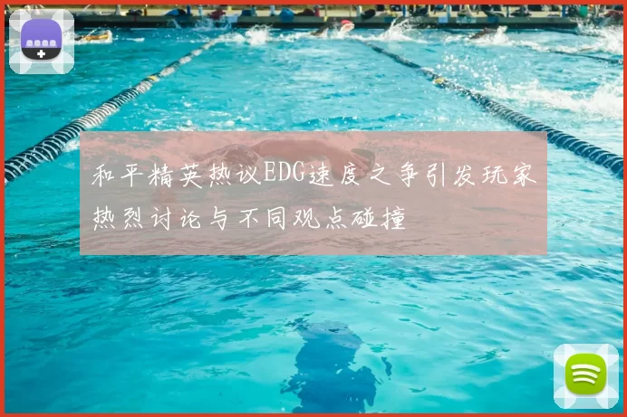 和平精英热议EDG速度之争引发玩家热烈讨论与不同观点碰撞