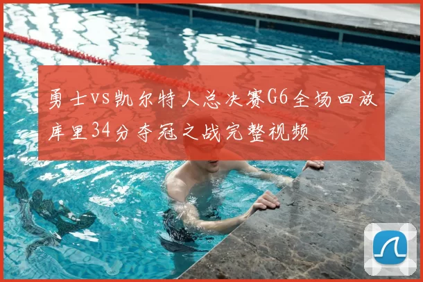 勇士vs凯尔特人总决赛G6全场回放库里34分夺冠之战完整视频