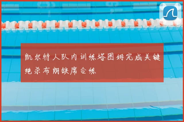 凯尔特人队内训练塔图姆完成关键绝杀布朗缺席合练