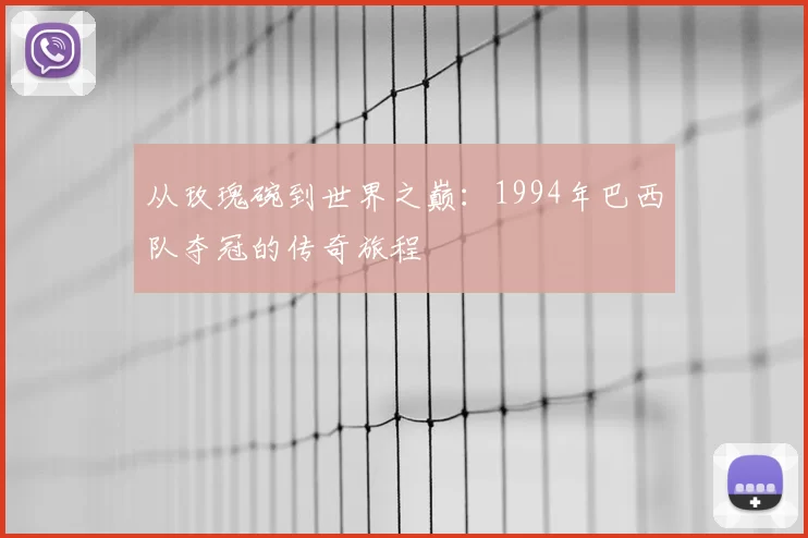 从玫瑰碗到世界之巅:1994年巴西队夺冠的传奇旅程