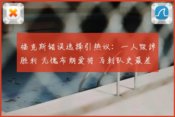 福克斯错误选择引热议:一人毁掉胜利 无愧布朗爱将 马刺队史最差