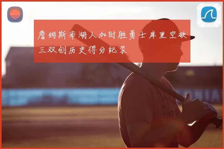 詹姆斯率湖人加时胜勇士库里空砍三双创历史得分纪录