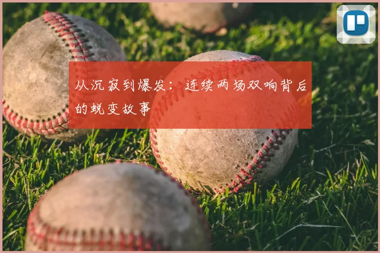 从沉寂到爆发:连续两场双响背后的蜕变故事