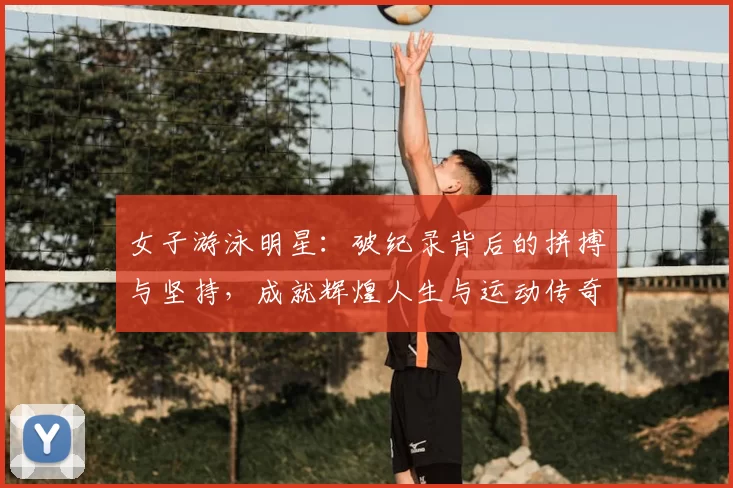 女子游泳明星：破纪录背后的拼搏与坚持，成就辉煌人生与运动传奇