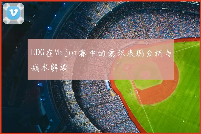 EDG在Major赛中的意识表现分析与战术解读