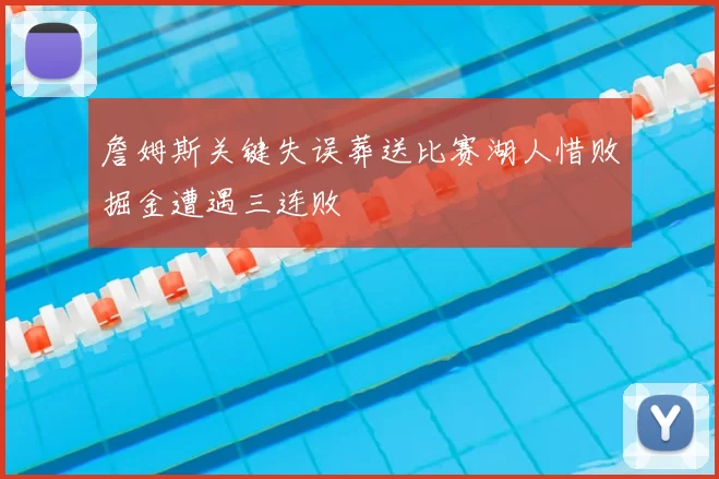 詹姆斯关键失误葬送比赛湖人惜败掘金遭遇三连败