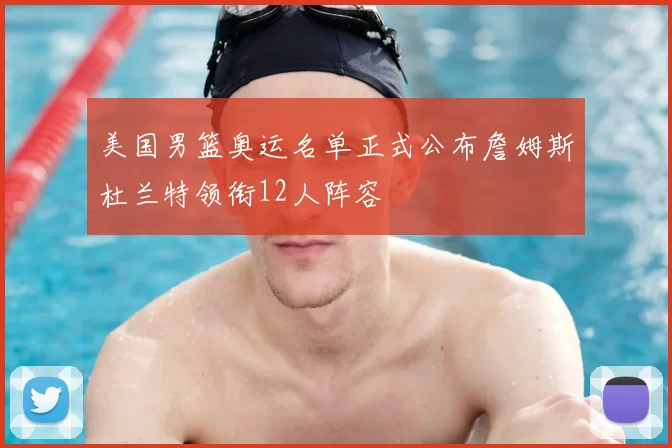 美国男篮奥运名单正式公布詹姆斯杜兰特领衔12人阵容