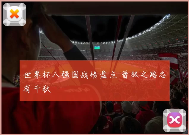 世界杯八强国战绩盘点 晋级之路各有千秋