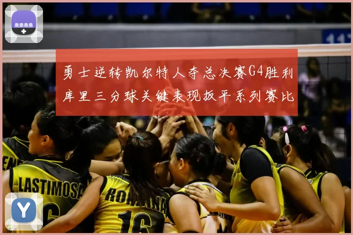 勇士逆转凯尔特人夺总决赛G4胜利库里三分球关键表现扳平系列赛比分