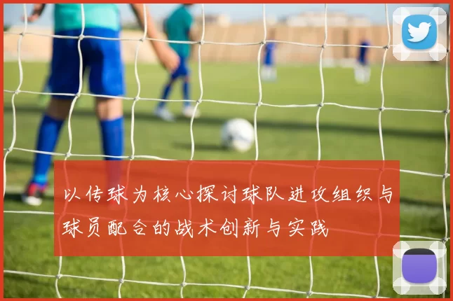 以传球为核心探讨球队进攻组织与球员配合的战术创新与实践