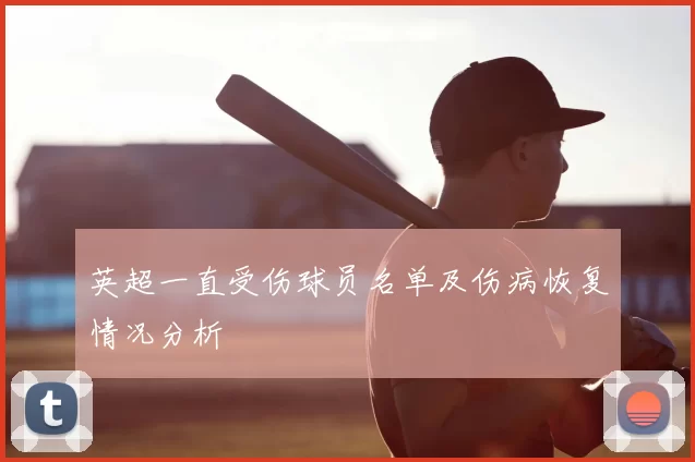 英超一直受伤球员名单及伤病恢复情况分析