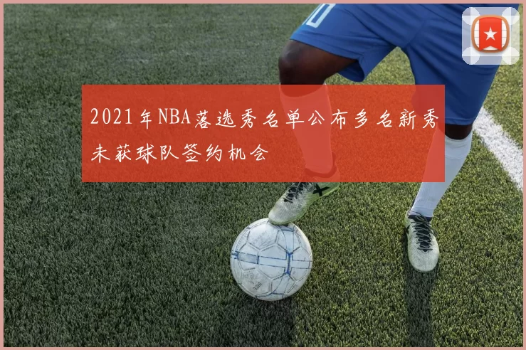 2021年NBA落选秀名单公布多名新秀未获球队签约机会