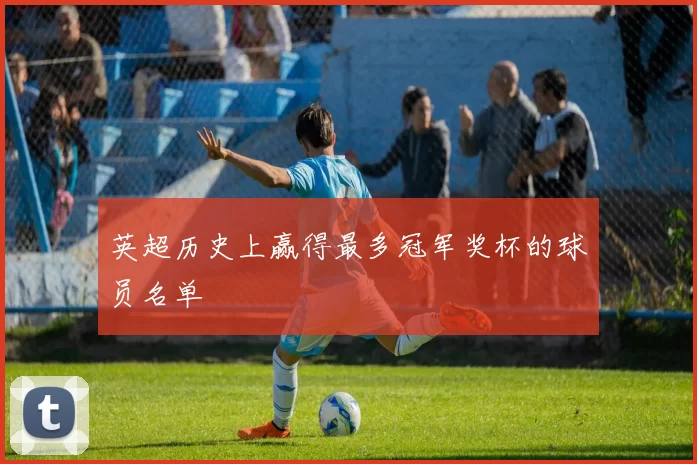 英超历史上赢得最多冠军奖杯的球员名单