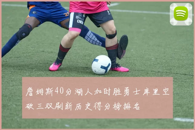詹姆斯40分湖人加时胜勇士库里空砍三双刷新历史得分榜排名