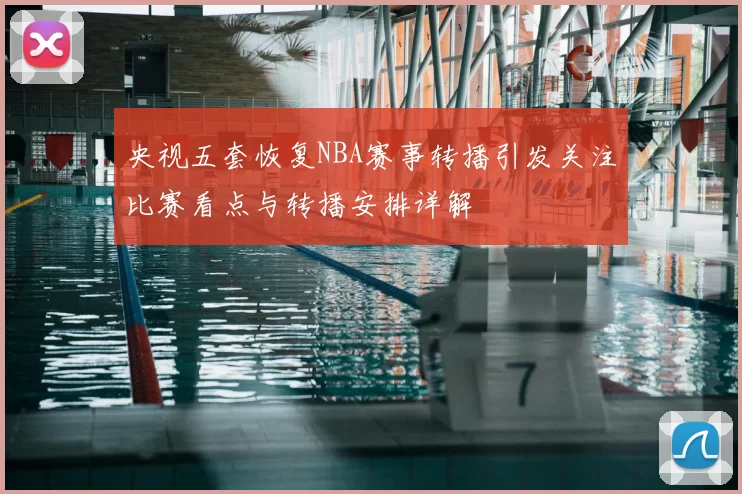 央视五套恢复NBA赛事转播引发关注比赛看点与转播安排详解