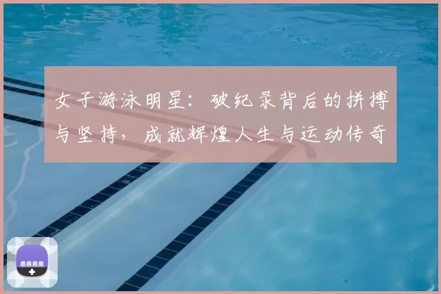 女子游泳明星：破纪录背后的拼搏与坚持，成就辉煌人生与运动传奇