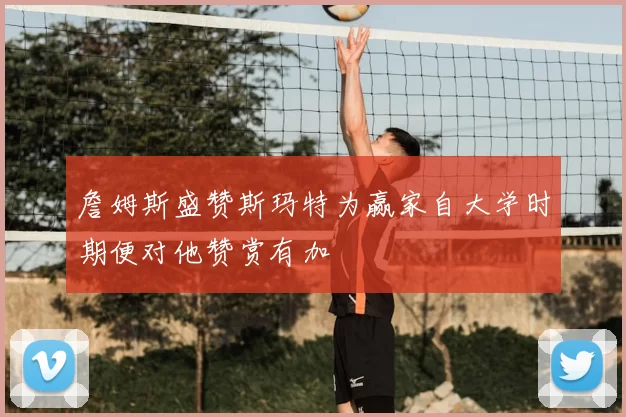 詹姆斯盛赞斯玛特为赢家自大学时期便对他赞赏有加