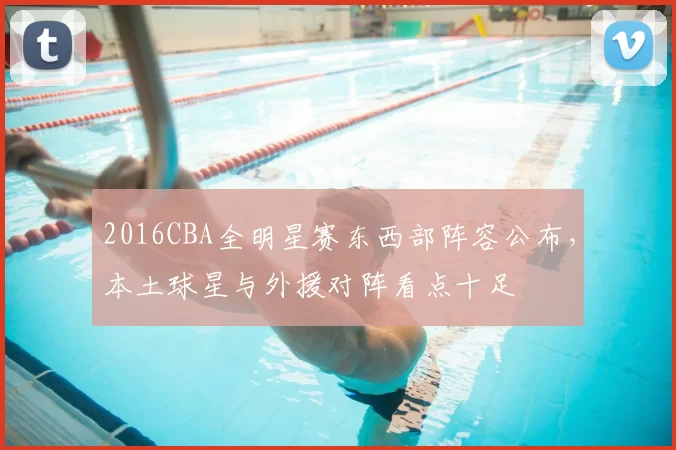 2016CBA全明星赛东西部阵容公布,本土球星与外援对阵看点十足