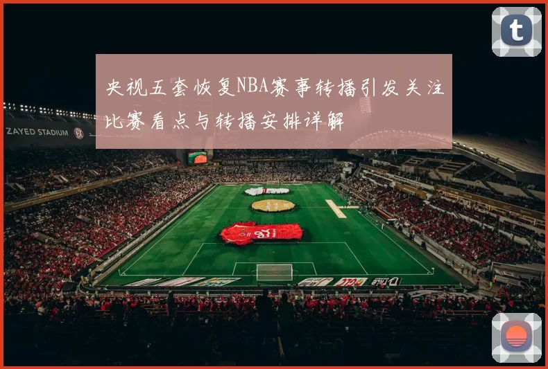 央视五套恢复NBA赛事转播引发关注比赛看点与转播安排详解