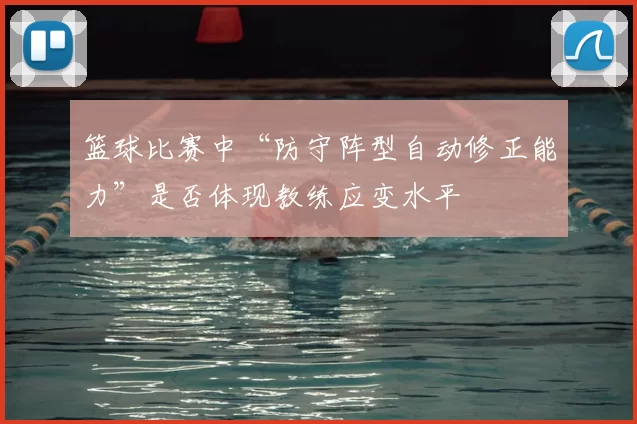 篮球比赛中“防守阵型自动修正能力”是否体现教练应变水平