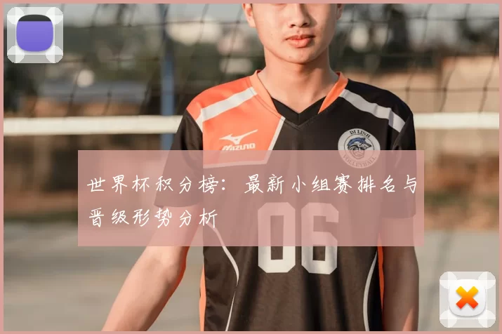 世界杯积分榜:最新小组赛排名与晋级形势分析
