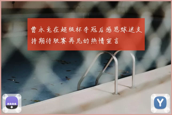 曹永竞在超级杯夺冠后感恩球迷支持期待联赛再见的热情宣言