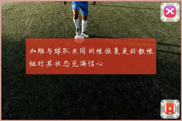 加维与球队共同训练恢复良好教练组对其状态充满信心