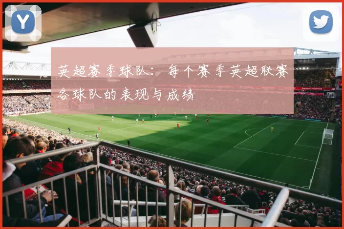 英超赛季球队:每个赛季英超联赛各球队的表现与成绩