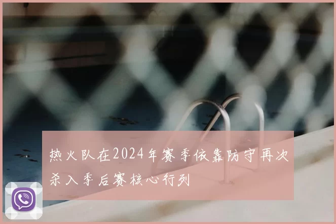 热火队在2024年赛季依靠防守再次杀入季后赛核心行列