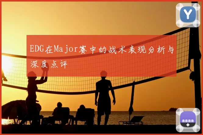 EDG在Major赛中的战术表现分析与深度点评