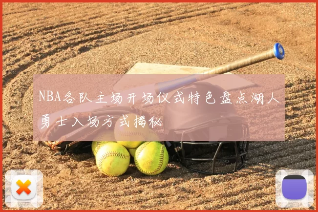 NBA各队主场开场仪式特色盘点湖人勇士入场方式揭秘