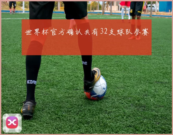 世界杯官方确认共有32支球队参赛
