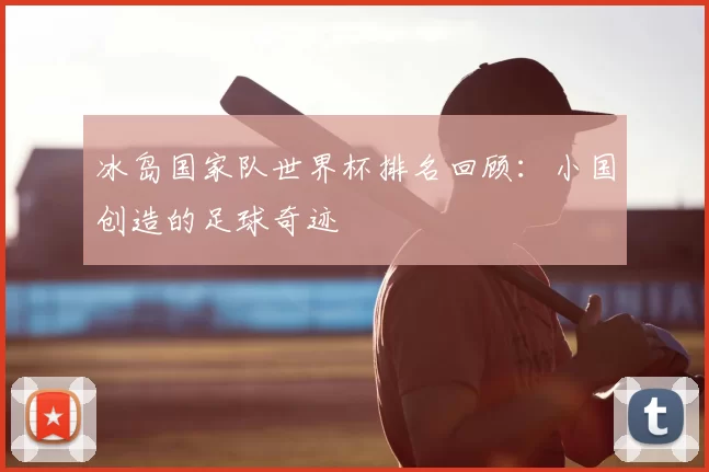 冰岛国家队世界杯排名回顾:小国创造的足球奇迹