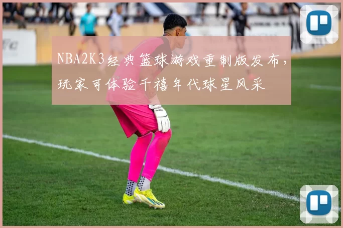 NBA2K3经典篮球游戏重制版发布,玩家可体验千禧年代球星风采
