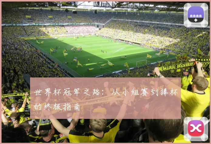 世界杯冠军之路：从小组赛到捧杯的终极指南