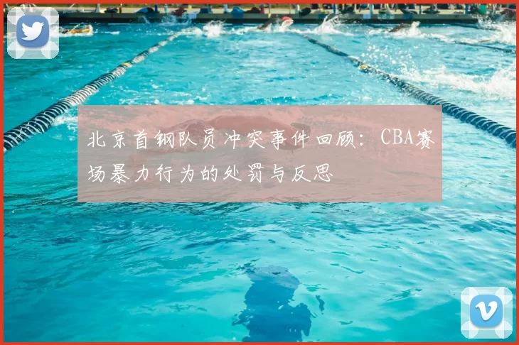 北京首钢队员冲突事件回顾:CBA赛场暴力行为的处罚与反思