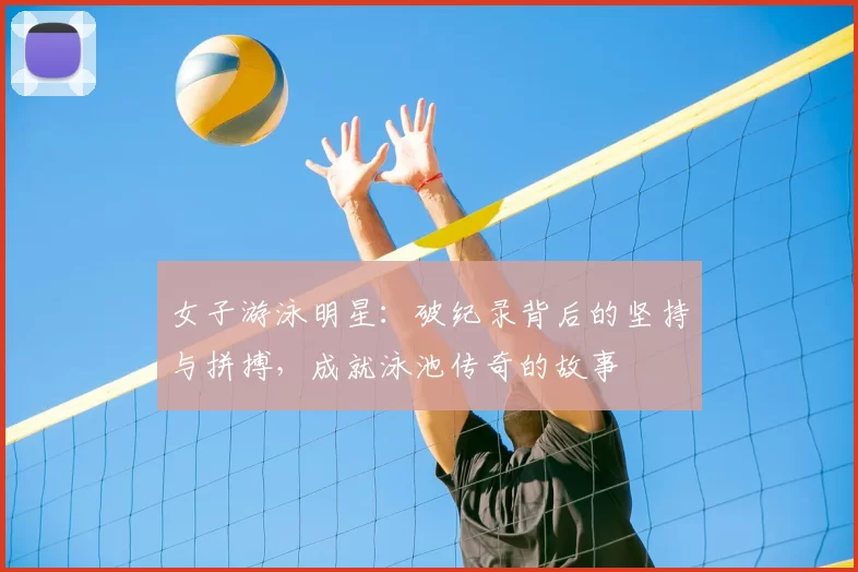 女子游泳明星：破纪录背后的坚持与拼搏，成就泳池传奇的故事