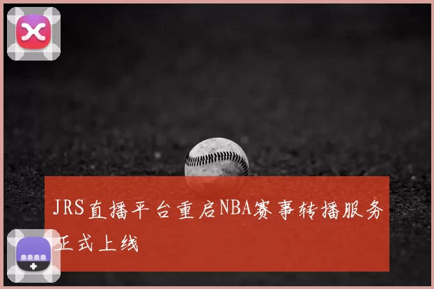 JRS直播平台重启NBA赛事转播服务正式上线